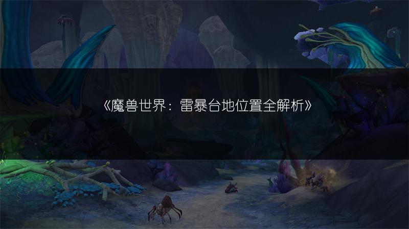 《魔兽世界：雷暴台地位置全解析》