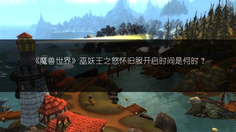 《魔兽世界》巫妖王之怒怀旧服开启时间是何时?