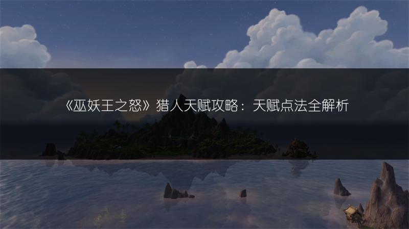 《巫妖王之怒》猎人天赋攻略：天赋点法全解析