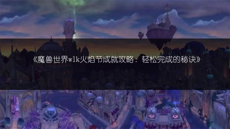 《魔兽世界wlk火焰节成就攻略：轻松完成的秘诀》