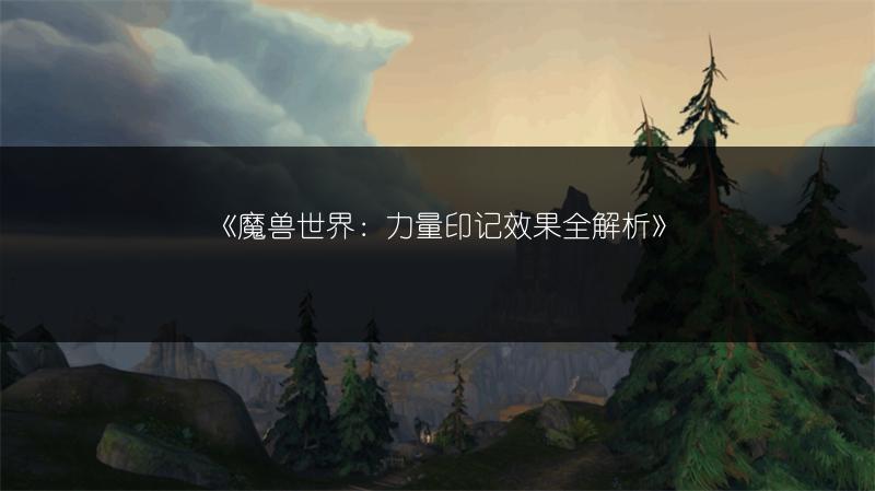 《魔兽世界:力量印记效果全解析》