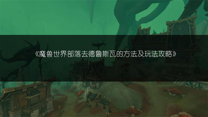 《魔兽世界部落去德鲁斯瓦的方法及玩法攻略》