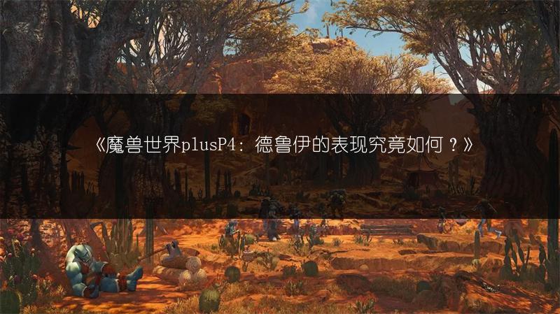 《魔兽世界plusP4：德鲁伊的表现究竟如何？》
