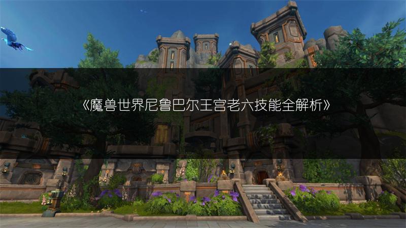 《魔兽世界尼鲁巴尔王宫老六技能全解析》