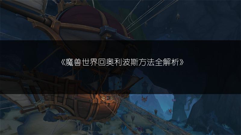 《魔兽世界回奥利波斯方法全解析》
