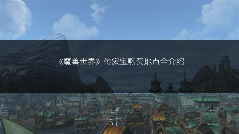 《魔兽世界》传家宝购买地点全介绍