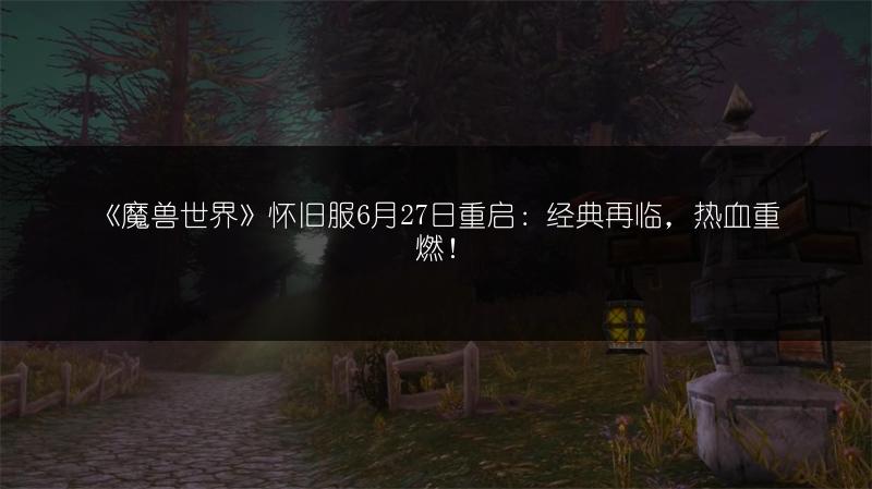 《魔兽世界》怀旧服6月27日重启:经典再临,热血重燃!