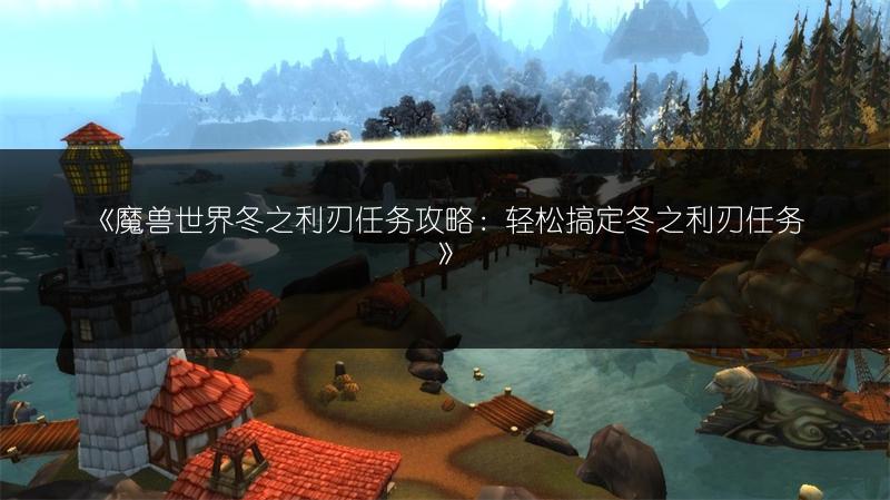 《魔兽世界冬之利刃任务攻略：轻松搞定冬之利刃任务》