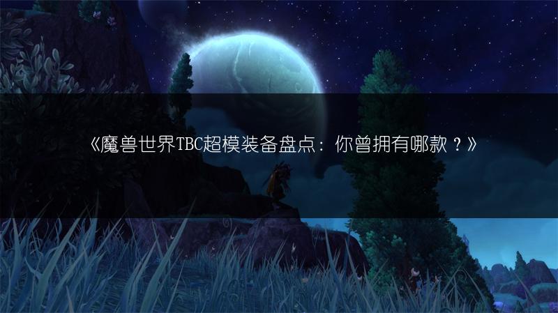 《魔兽世界TBC超模装备盘点：你曾拥有哪款？》