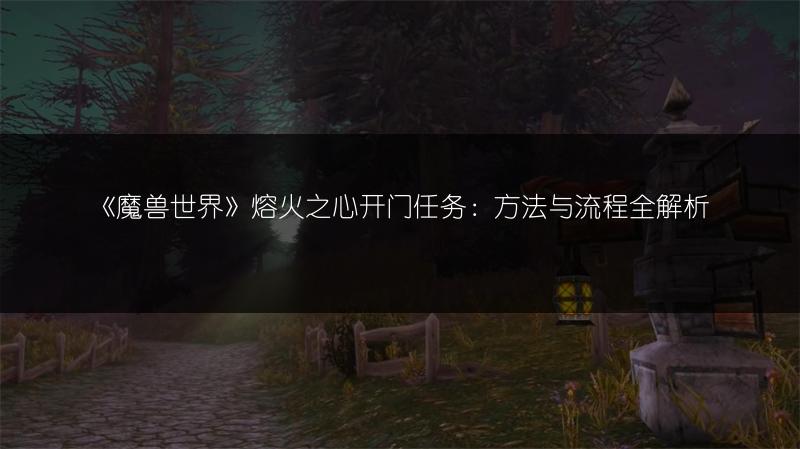 《魔兽世界》熔火之心开门任务：方法与流程全解析