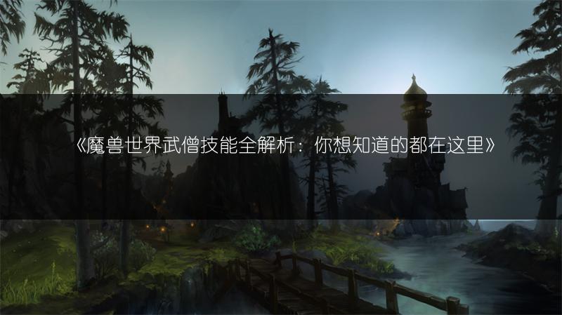 《魔兽世界武僧技能全解析：你想知道的都在这里》