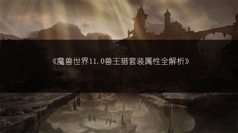 《魔兽世界11.0兽王猎套装属性全解析》