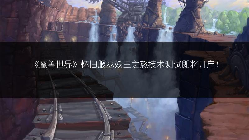 《魔兽世界》怀旧服巫妖王之怒技术测试即将开启!