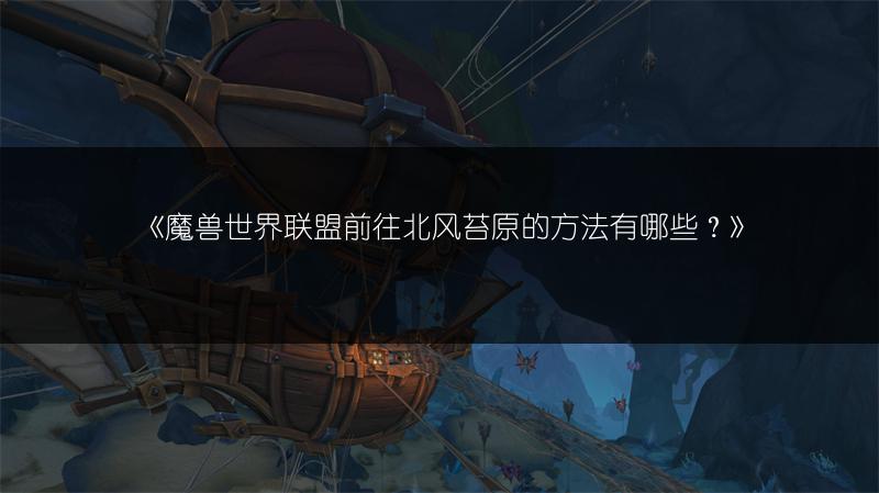 《魔兽世界联盟前往北风苔原的方法有哪些？》