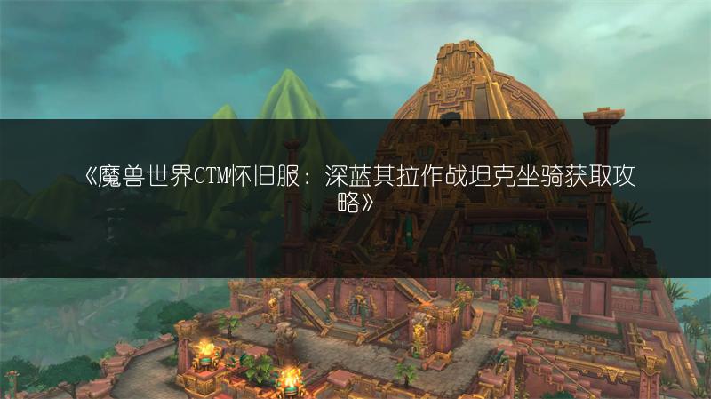 《魔兽世界CTM怀旧服:深蓝其拉作战坦克坐骑获取攻略》