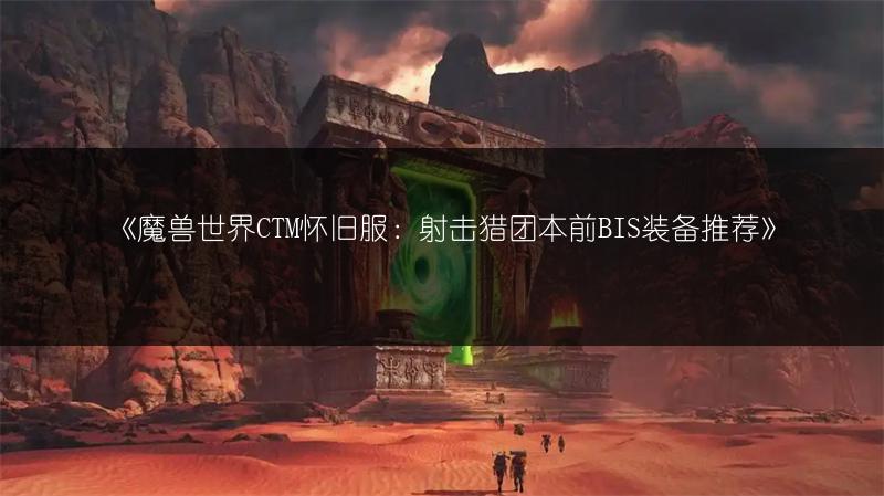 《魔兽世界CTM怀旧服:射击猎团本前BIS装备推荐》