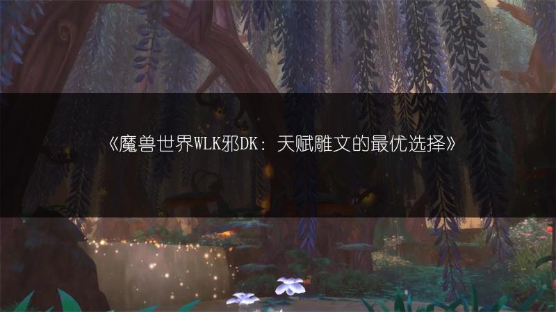 《魔兽世界WLK邪DK：天赋雕文的最优选择》