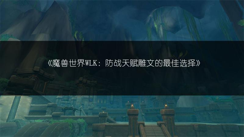 《魔兽世界WLK：防战天赋雕文的最佳选择》