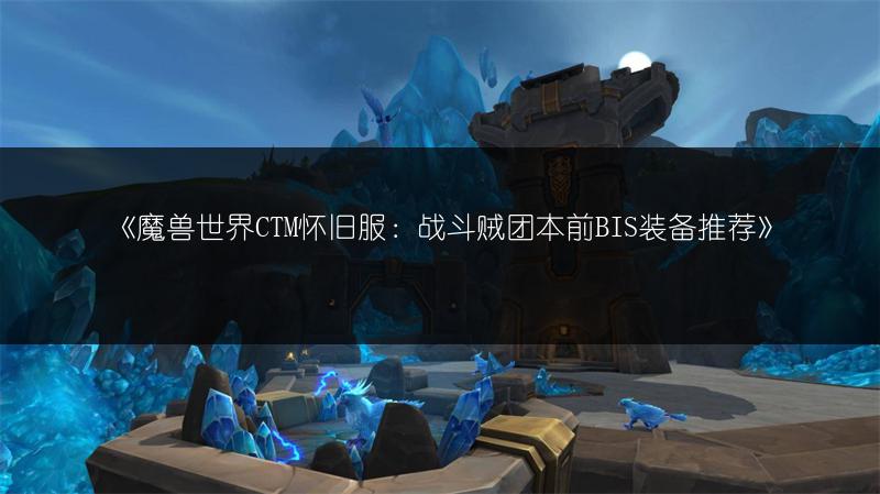 《魔兽世界CTM怀旧服：战斗贼团本前BIS装备推荐》