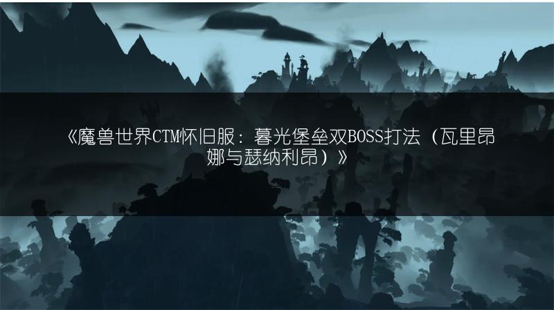 《魔兽世界CTM怀旧服:暮光堡垒双BOSS打法(瓦里昂娜与瑟纳利昂)》