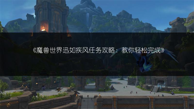《魔兽世界迅如疾风任务攻略：教你轻松完成》
