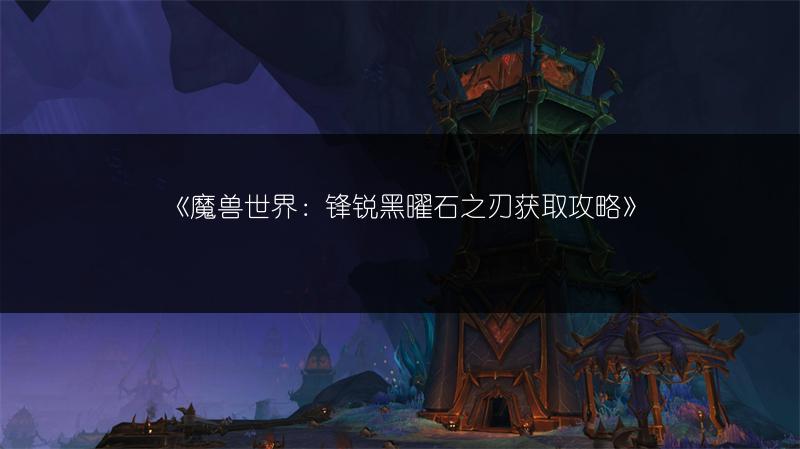 《魔兽世界：锋锐黑曜石之刃获取攻略》