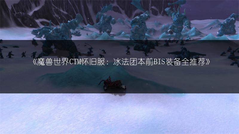 《魔兽世界CTM怀旧服:冰法团本前BIS装备全推荐》