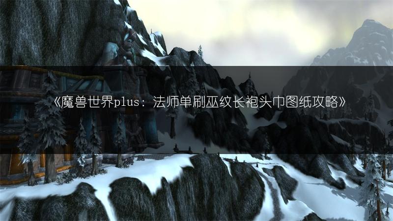 《魔兽世界plus:法师单刷巫纹长袍头巾图纸攻略》