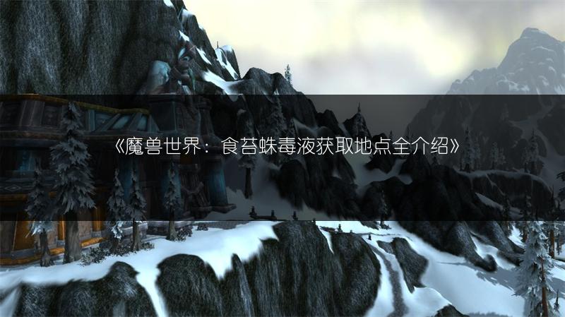 《魔兽世界：食苔蛛毒液获取地点全介绍》