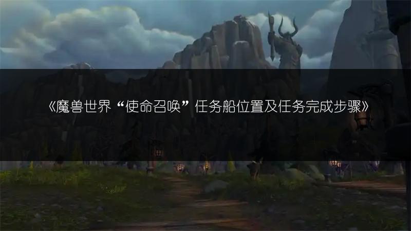 《魔兽世界“使命召唤”任务船位置及任务完成步骤》
