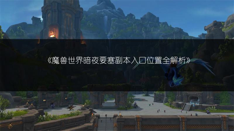 《魔兽世界暗夜要塞副本入口位置全解析》