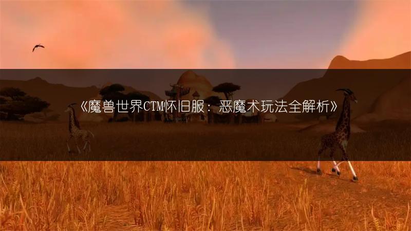 《魔兽世界CTM怀旧服：恶魔术玩法全解析》