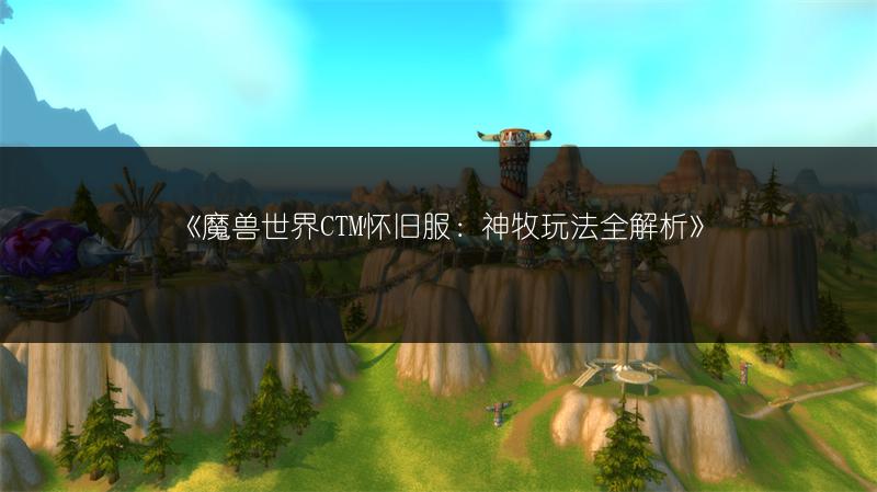 《魔兽世界CTM怀旧服：神牧玩法全解析》