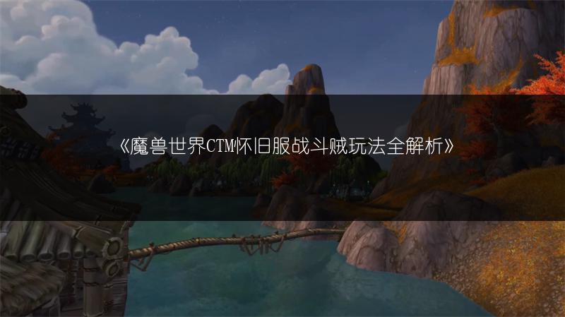 《魔兽世界CTM怀旧服战斗贼玩法全解析》