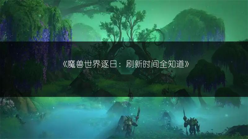 《魔兽世界逐日：刷新时间全知道》