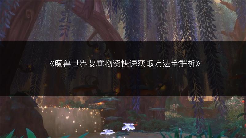《魔兽世界要塞物资快速获取方法全解析》