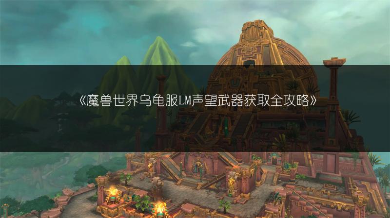 《魔兽世界乌龟服LM声望武器获取全攻略》