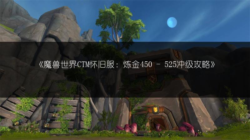 《魔兽世界CTM怀旧服：炼金450 - 525冲级攻略》