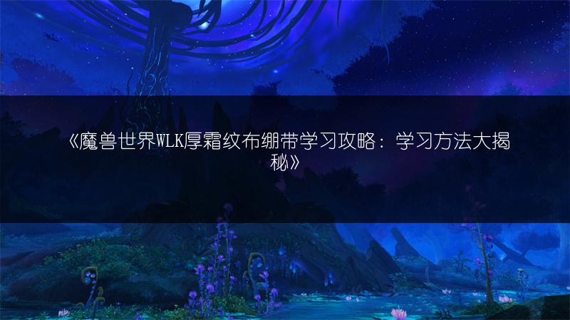 《魔兽世界WLK厚霜纹布绷带学习攻略:学习方法大揭秘》
