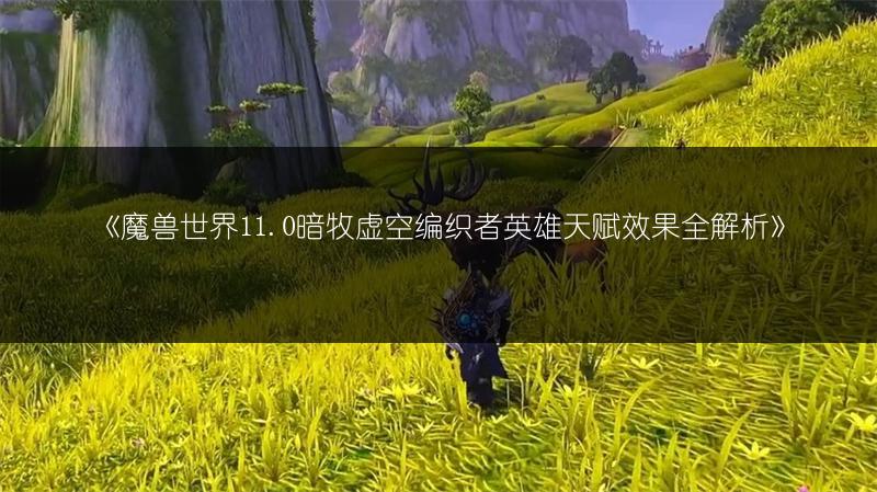 《魔兽世界11.0暗牧虚空编织者英雄天赋效果全解析》