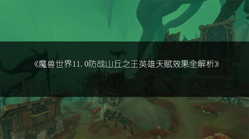 《魔兽世界11.0防战山丘之王英雄天赋效果全解析》