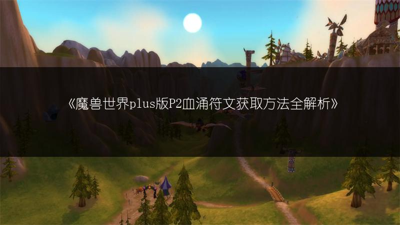《魔兽世界plus版P2血涌符文获取方法全解析》