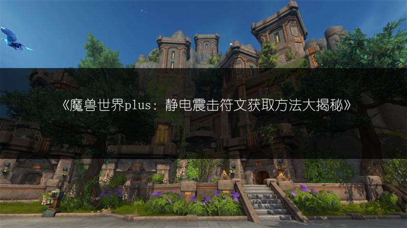 《魔兽世界plus：静电震击符文获取方法大揭秘》