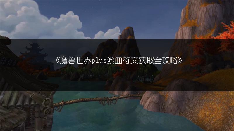 《魔兽世界plus淤血符文获取全攻略》