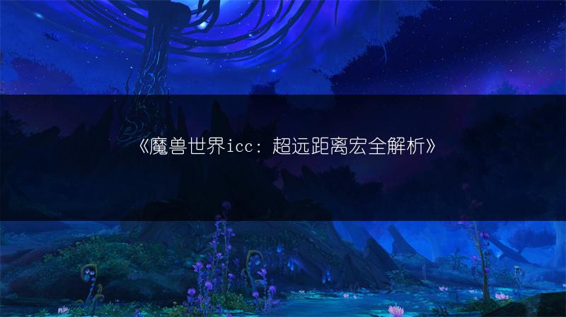《魔兽世界icc：超远距离宏全解析》