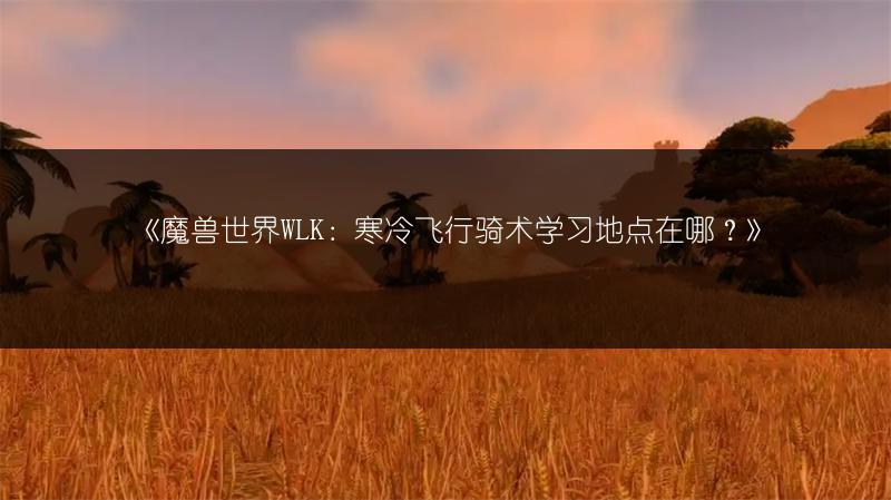 《魔兽世界WLK：寒冷飞行骑术学习地点在哪？》