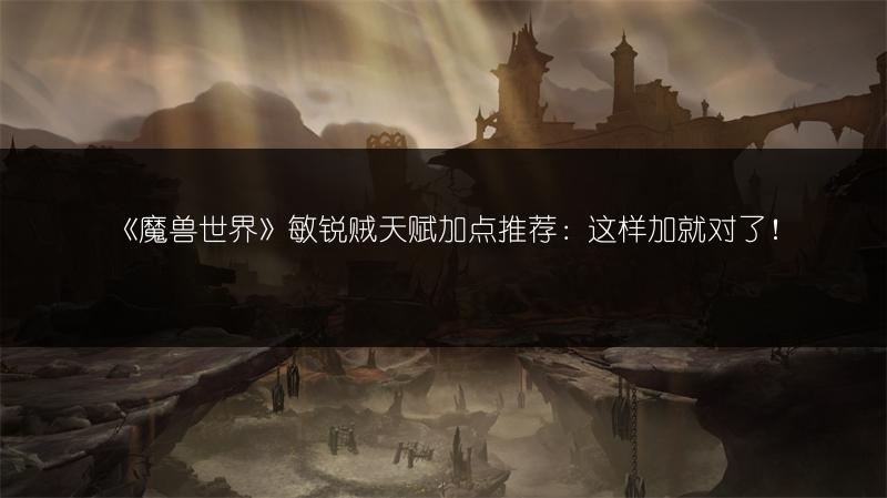 《魔兽世界》敏锐贼天赋加点推荐：这样加就对了！
