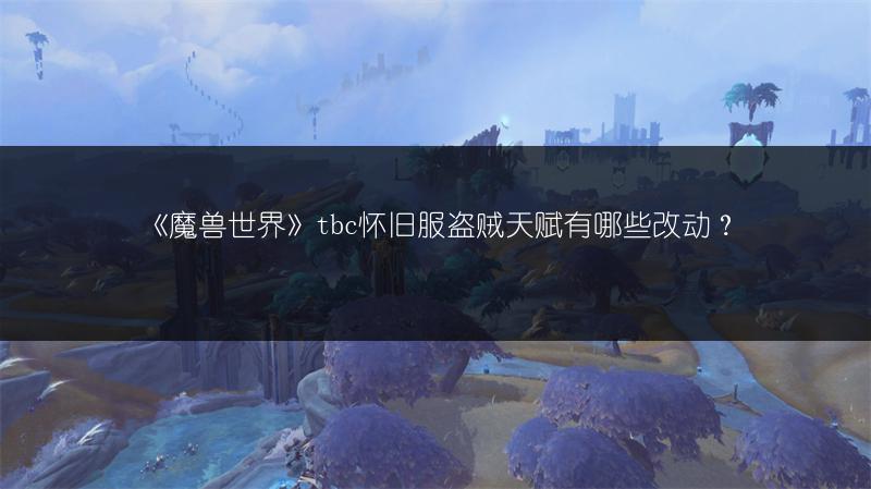 《魔兽世界》tbc怀旧服盗贼天赋有哪些改动?