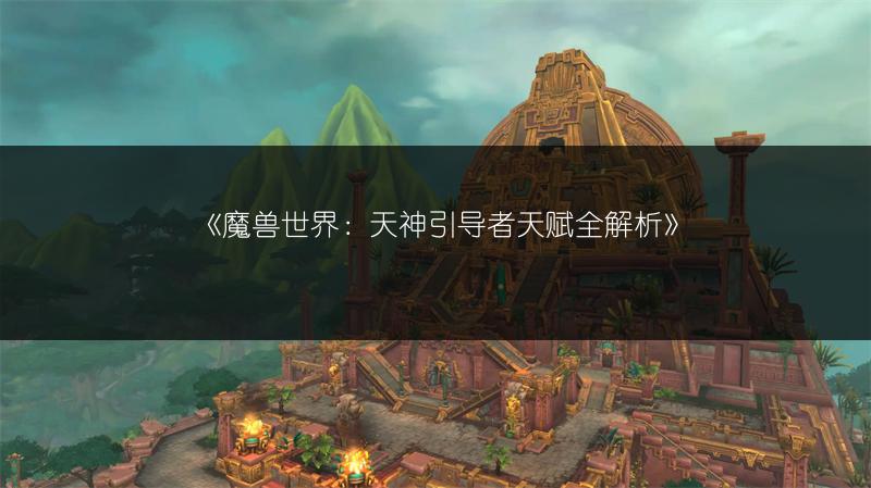 《魔兽世界:天神引导者天赋全解析》