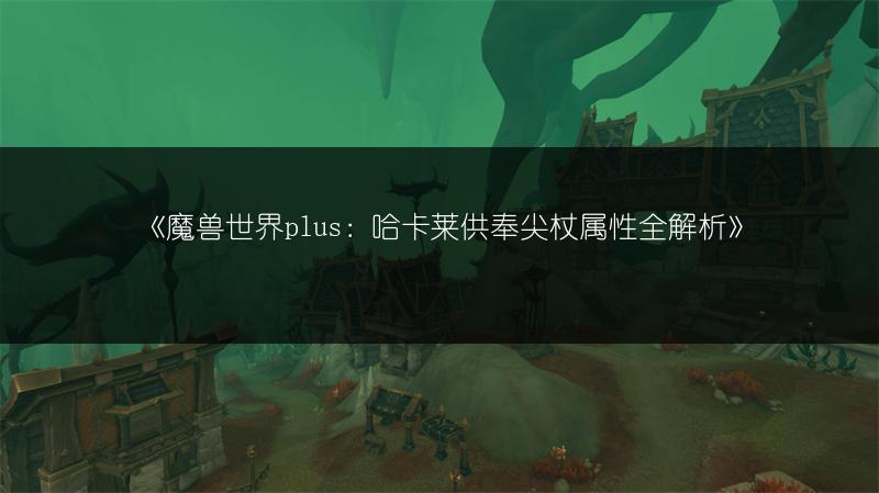 《魔兽世界plus:灌木丛补给箱玩具获取方法全解析》